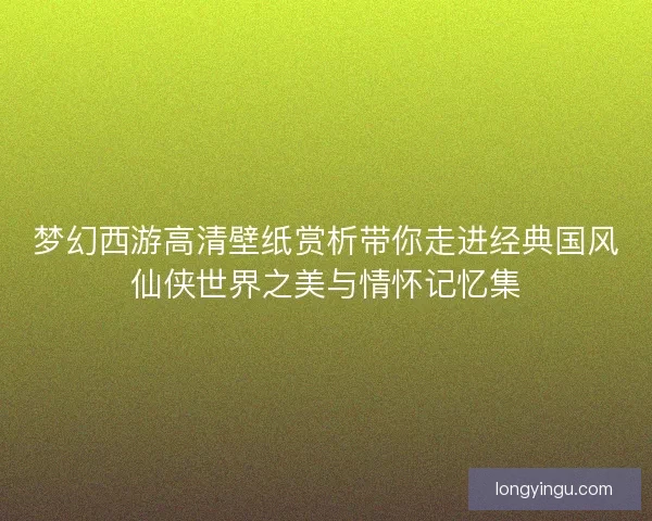 梦幻西游高清壁纸赏析带你走进经典国风仙侠世界之美与情怀记忆集