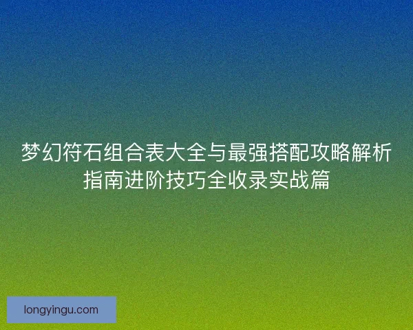 梦幻符石组合表大全与最强搭配攻略解析指南进阶技巧全收录实战篇