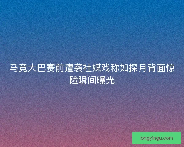 马竞大巴赛前遭袭社媒戏称如探月背面惊险瞬间曝光