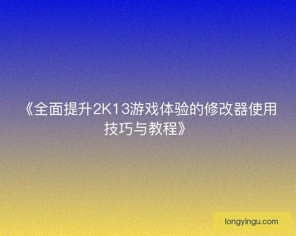 《全面提升2K13游戏体验的修改器使用技巧与教程》