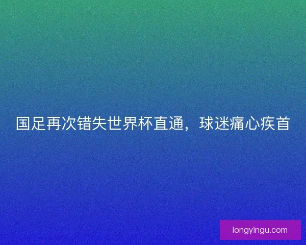 国足再次错失世界杯直通，球迷痛心疾首